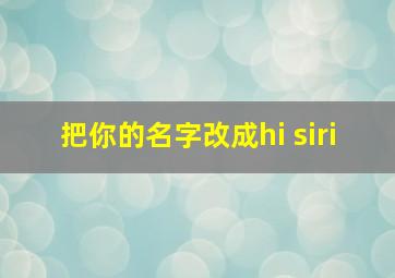 把你的名字改成hi siri